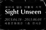 보이지 않는 이들의 시각 Sight Unseen 2013.04.18~2013.06.03 세종문화회관 1층 전시관